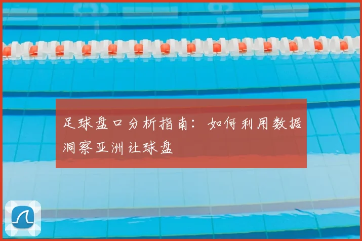 足球盘口分析指南：如何利用数据洞察亚洲让球盘