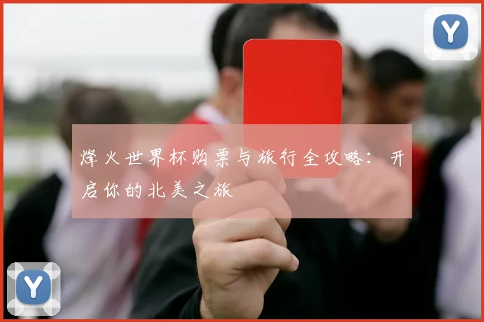 烽火世界杯购票与旅行全攻略：开启你的北美之旅