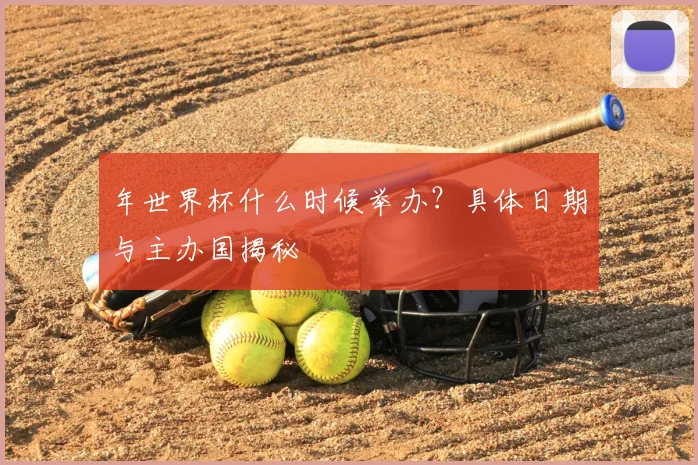 年世界杯什么时候举办？具体日期与主办国揭秘