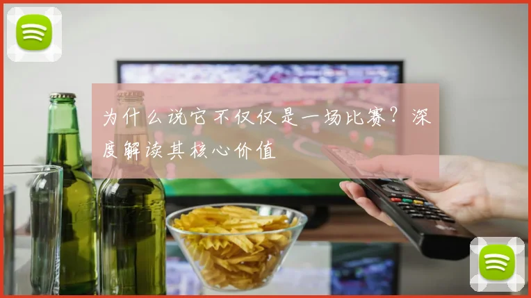 为什么说它不仅仅是一场比赛?深度解读其核心价值