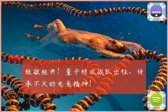 致敬经典！量子特攻战队出征，传承不灭的电竞精神！