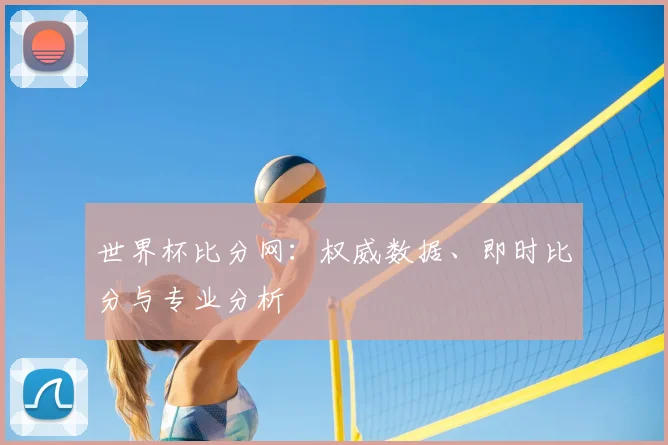 世界杯比分网:权威数据、即时比分与专业分析